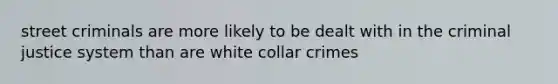 street criminals are more likely to be dealt with in the criminal justice system than are white collar crimes