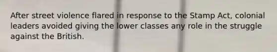 After street violence flared in response to the Stamp Act, colonial leaders avoided giving the lower classes any role in the struggle against the British.