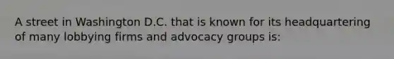 A street in Washington D.C. that is known for its headquartering of many lobbying firms and advocacy groups is: