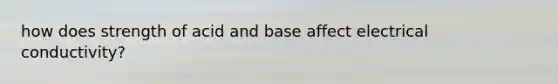 how does strength of acid and base affect electrical conductivity?