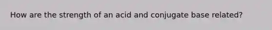 How are the strength of an acid and conjugate base related?