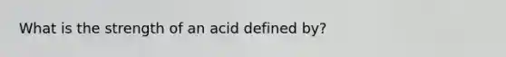 What is the strength of an acid defined by?