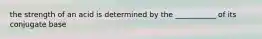 the strength of an acid is determined by the ___________ of its conjugate base