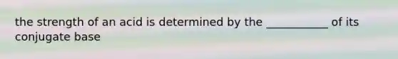 the strength of an acid is determined by the ___________ of its conjugate base