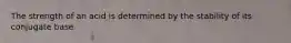 The strength of an acid is determined by the stability of its conjugate base