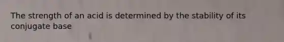 The strength of an acid is determined by the stability of its conjugate base