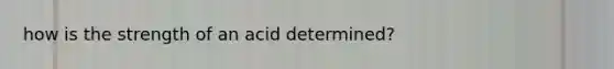 how is the strength of an acid determined?