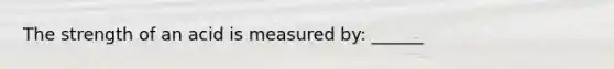 The strength of an acid is measured by: ______