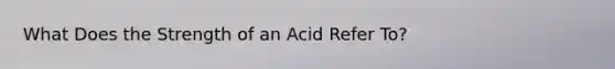 What Does the Strength of an Acid Refer To?