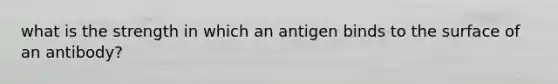 what is the strength in which an antigen binds to the surface of an antibody?