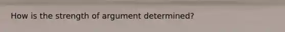 How is the strength of argument determined?