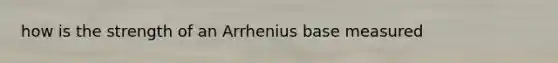 how is the strength of an Arrhenius base measured