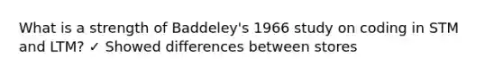 What is a strength of Baddeley's 1966 study on coding in STM and LTM? ✓ Showed differences between stores