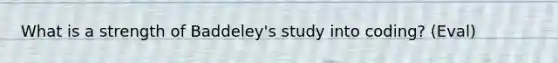 What is a strength of Baddeley's study into coding? (Eval)