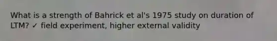 What is a strength of Bahrick et al's 1975 study on duration of LTM? ✓ field experiment, higher external validity