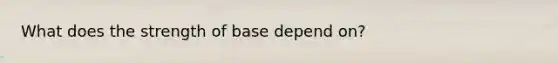 What does the strength of base depend on?