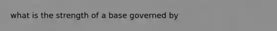 what is the strength of a base governed by