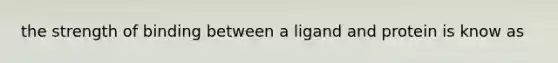 the strength of binding between a ligand and protein is know as