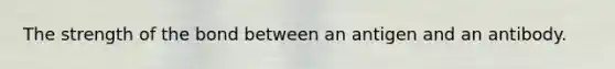 The strength of the bond between an antigen and an antibody.