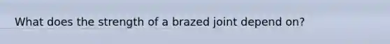 What does the strength of a brazed joint depend on?