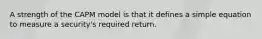 A strength of the CAPM model is that it defines a simple equation to measure a security's required return.