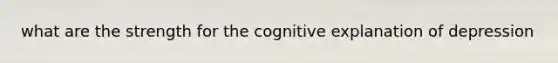 what are the strength for the cognitive explanation of depression