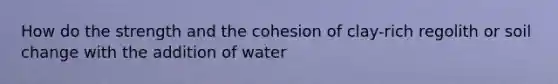 How do the strength and the cohesion of clay-rich regolith or soil change with the addition of water