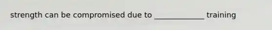 strength can be compromised due to _____________ training