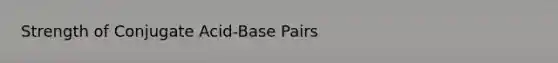 Strength of Conjugate Acid-Base Pairs