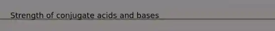 Strength of conjugate <a href='https://www.questionai.com/knowledge/kvCSAshSAf-acids-and-bases' class='anchor-knowledge'>acids and bases</a>