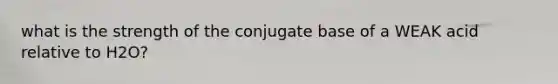 what is the strength of the conjugate base of a WEAK acid relative to H2O?