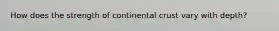 How does the strength of continental crust vary with depth?