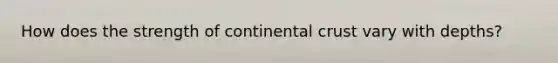 How does the strength of continental crust vary with depths?