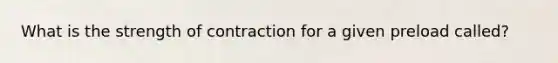 What is the strength of contraction for a given preload called?