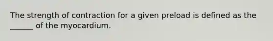 The strength of contraction for a given preload is defined as the ______ of the myocardium.