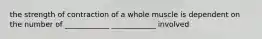 the strength of contraction of a whole muscle is dependent on the number of ____________ ____________ involved