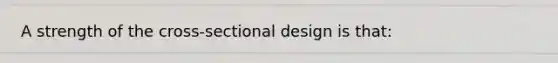 A strength of the cross-sectional design is that: