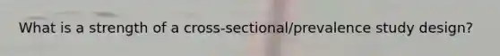 What is a strength of a cross-sectional/prevalence study design?