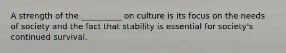 A strength of the __________ on culture is its focus on the needs of society and the fact that stability is essential for society's continued survival.