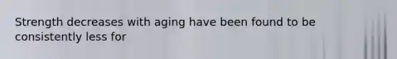 Strength decreases with aging have been found to be consistently less for
