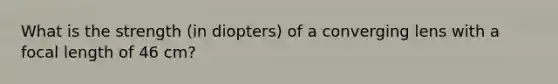 What is the strength (in diopters) of a converging lens with a focal length of 46 cm?