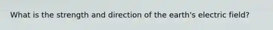 What is the strength and direction of the earth's electric field?