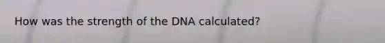 How was the strength of the DNA calculated?