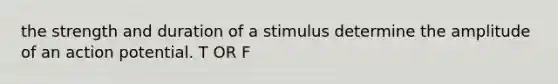 the strength and duration of a stimulus determine the amplitude of an action potential. T OR F