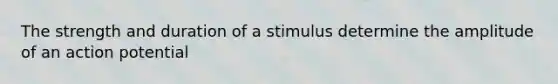 The strength and duration of a stimulus determine the amplitude of an action potential