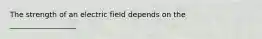 The strength of an electric field depends on the __________________