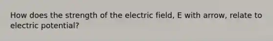 How does the strength of the electric field, E with arrow, relate to electric potential?