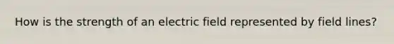 How is the strength of an electric field represented by field lines?