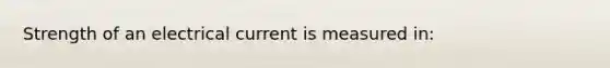 Strength of an electrical current is measured in: