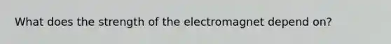 What does the strength of the electromagnet depend on?